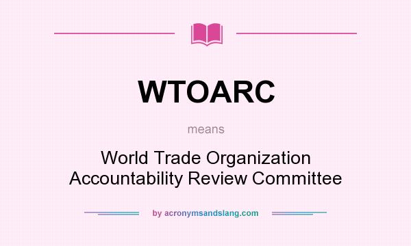 What does WTOARC mean? It stands for World Trade Organization Accountability Review Committee