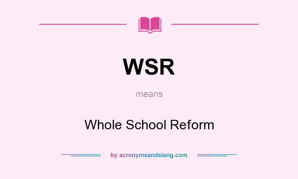 What does WSR mean? It stands for Whole School Reform