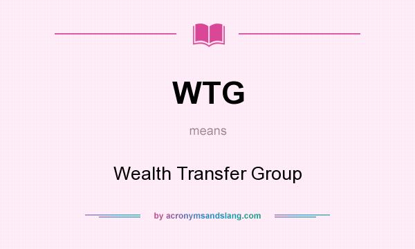 What does WTG mean? It stands for Wealth Transfer Group
