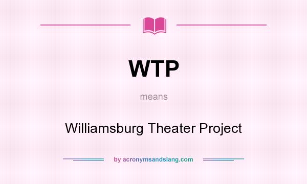What does WTP mean? It stands for Williamsburg Theater Project