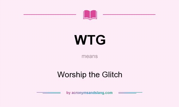 What does WTG mean? It stands for Worship the Glitch