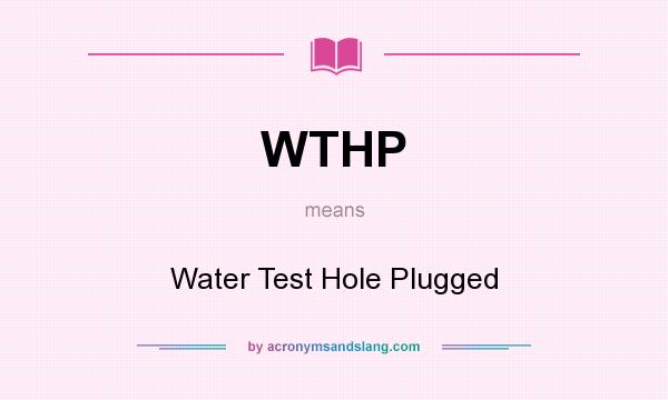 What does WTHP mean? It stands for Water Test Hole Plugged