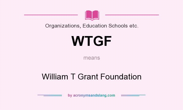 What does WTGF mean? It stands for William T Grant Foundation