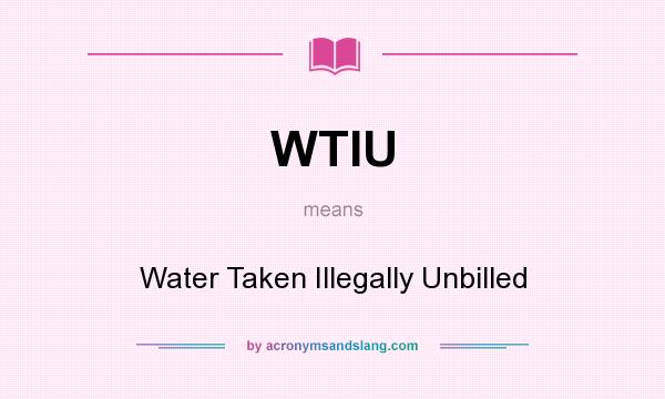 What does WTIU mean? It stands for Water Taken Illegally Unbilled