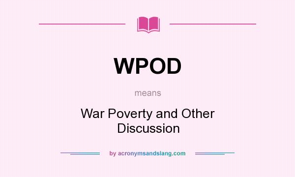What does WPOD mean? It stands for War Poverty and Other Discussion