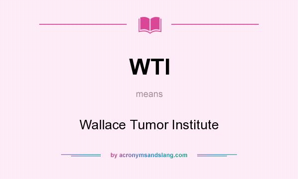 What does WTI mean? It stands for Wallace Tumor Institute