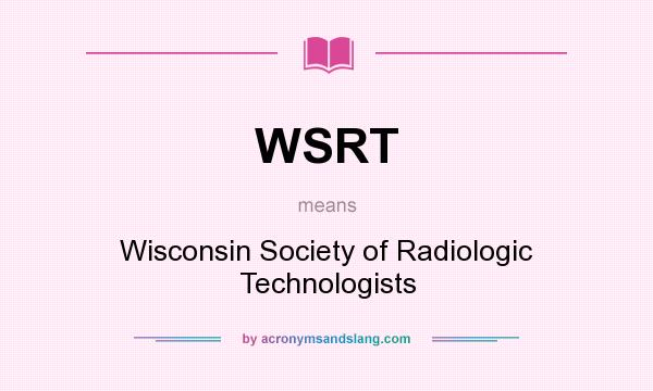 What does WSRT mean? It stands for Wisconsin Society of Radiologic Technologists