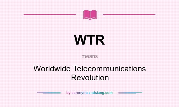 What does WTR mean? It stands for Worldwide Telecommunications Revolution