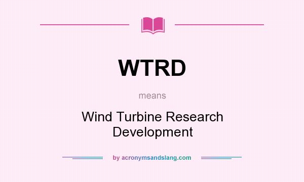 What does WTRD mean? It stands for Wind Turbine Research Development