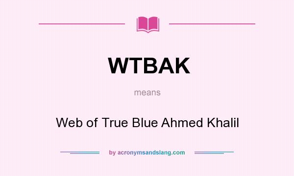What does WTBAK mean? It stands for Web of True Blue Ahmed Khalil