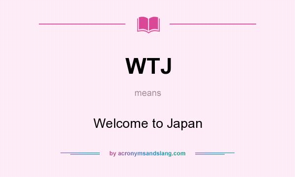 What does WTJ mean? It stands for Welcome to Japan