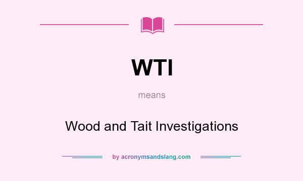What does WTI mean? It stands for Wood and Tait Investigations