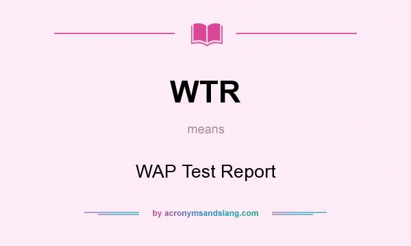 What does WTR mean? It stands for WAP Test Report