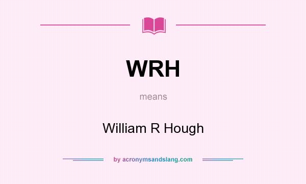 What does WRH mean? It stands for William R Hough