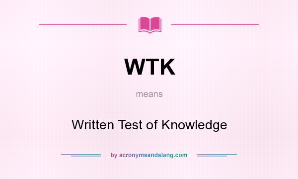 What does WTK mean? It stands for Written Test of Knowledge