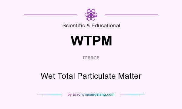 What does WTPM mean? It stands for Wet Total Particulate Matter