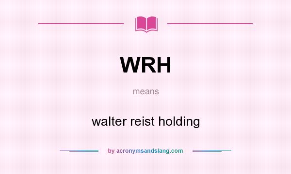 What does WRH mean? It stands for walter reist holding