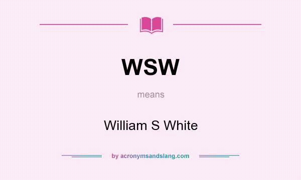 What does WSW mean? It stands for William S White