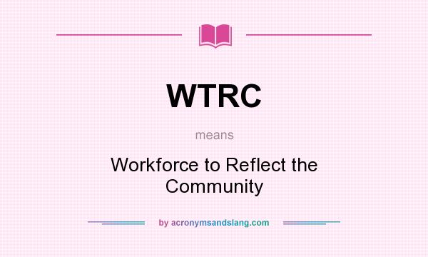 What does WTRC mean? It stands for Workforce to Reflect the Community