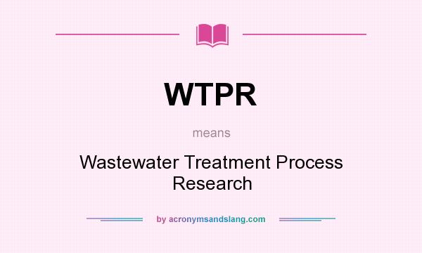What does WTPR mean? It stands for Wastewater Treatment Process Research