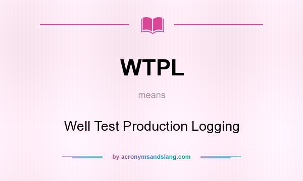 What does WTPL mean? It stands for Well Test Production Logging