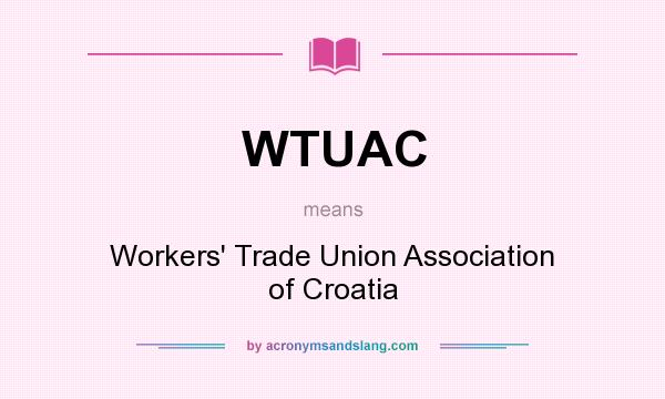 What does WTUAC mean? It stands for Workers` Trade Union Association of Croatia
