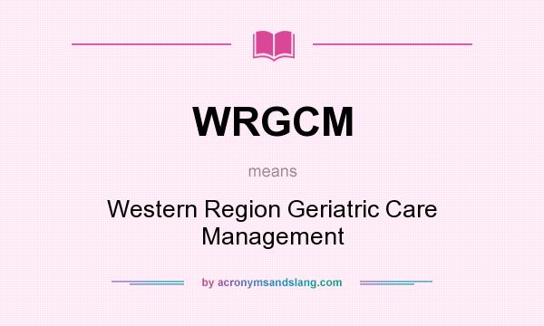 What does WRGCM mean? It stands for Western Region Geriatric Care Management