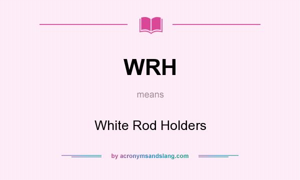What does WRH mean? It stands for White Rod Holders