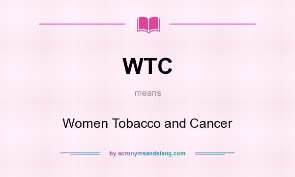 What does WTC mean? It stands for Women Tobacco and Cancer