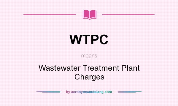 What does WTPC mean? It stands for Wastewater Treatment Plant Charges