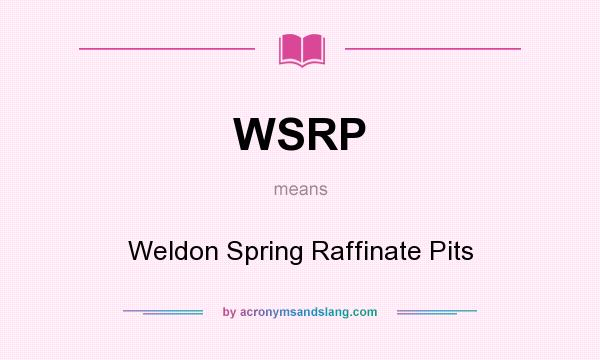 What does WSRP mean? It stands for Weldon Spring Raffinate Pits