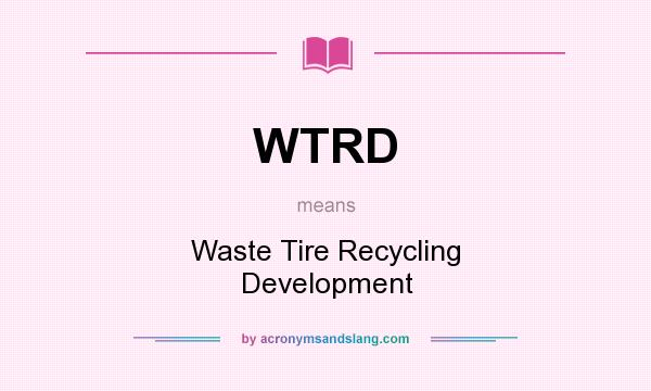 What does WTRD mean? It stands for Waste Tire Recycling Development
