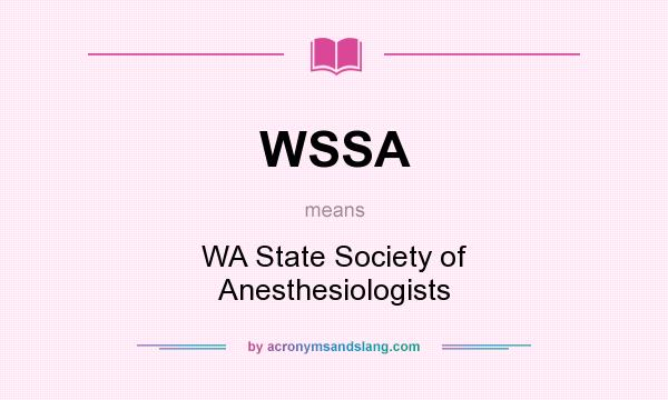 What does WSSA mean? It stands for WA State Society of Anesthesiologists
