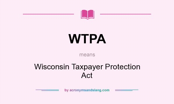 What does WTPA mean? It stands for Wisconsin Taxpayer Protection Act