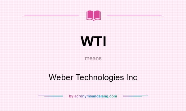 What does WTI mean? It stands for Weber Technologies Inc