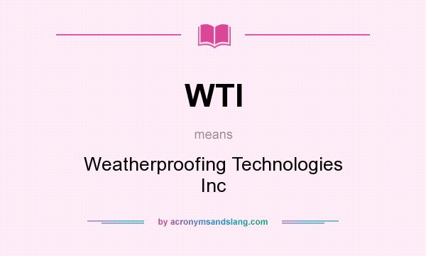 What does WTI mean? It stands for Weatherproofing Technologies Inc