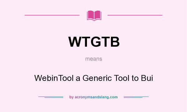 What does WTGTB mean? It stands for WebinTool a Generic Tool to Bui