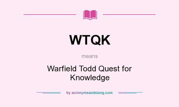 What does WTQK mean? It stands for Warfield Todd Quest for Knowledge