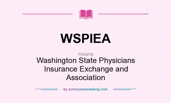 What does WSPIEA mean? It stands for Washington State Physicians Insurance Exchange and Association