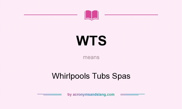 What does WTS mean? It stands for Whirlpools Tubs Spas