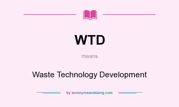 What does WTD mean? It stands for Waste Technology Development