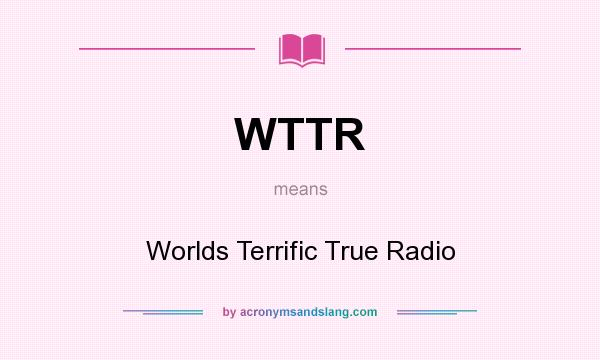 What does WTTR mean? It stands for Worlds Terrific True Radio