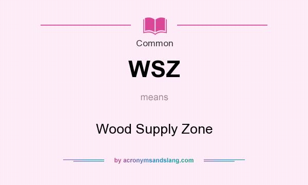 What does WSZ mean? It stands for Wood Supply Zone