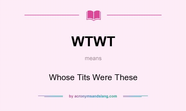 What does WTWT mean? It stands for Whose Tits Were These