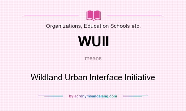 What does WUII mean? It stands for Wildland Urban Interface Initiative