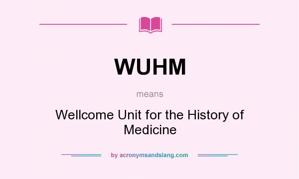 What does WUHM mean? It stands for Wellcome Unit for the History of Medicine