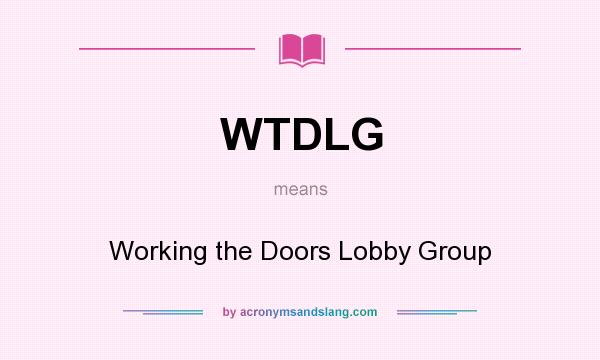 What does WTDLG mean? It stands for Working the Doors Lobby Group