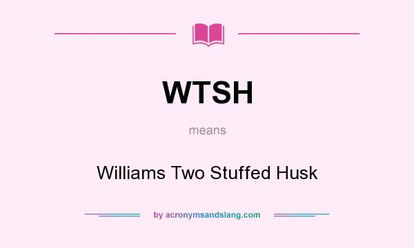 What does WTSH mean? It stands for Williams Two Stuffed Husk