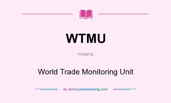 What does WTMU mean? It stands for World Trade Monitoring Unit