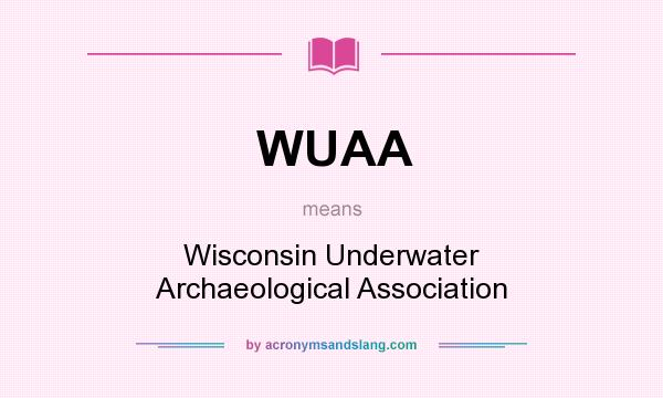 What does WUAA mean? It stands for Wisconsin Underwater Archaeological Association